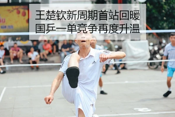 王楚钦新周期首站回暖 国乒一单竞争再度升温