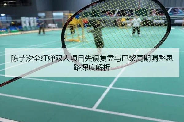 陈芋汐全红婵双人项目失误复盘与巴黎周期调整思路深度解析