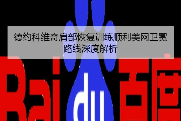 德约科维奇肩部恢复训练顺利美网卫冕路线深度解析