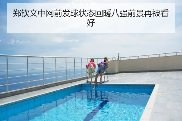 郑钦文中网前发球状态回暖八强前景再被看好